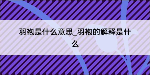 羽袍是什么意思_羽袍的解释是什么