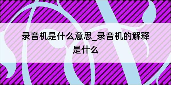 录音机是什么意思_录音机的解释是什么