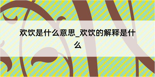 欢饮是什么意思_欢饮的解释是什么