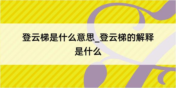 登云梯是什么意思_登云梯的解释是什么