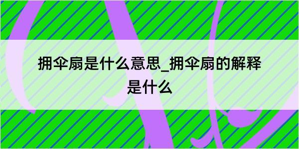 拥伞扇是什么意思_拥伞扇的解释是什么