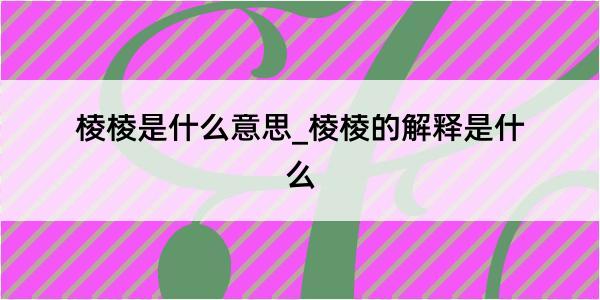 棱棱是什么意思_棱棱的解释是什么