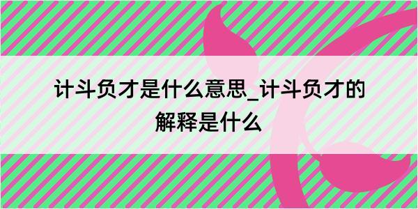 计斗负才是什么意思_计斗负才的解释是什么