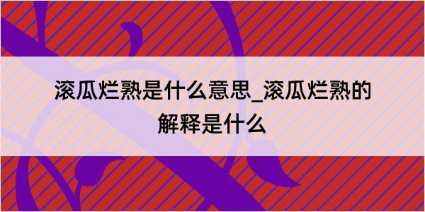 滚瓜烂熟是什么意思_滚瓜烂熟的解释是什么