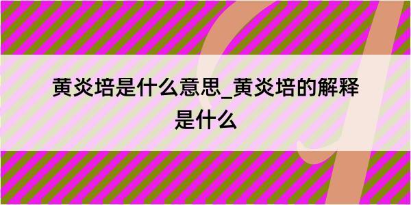 黄炎培是什么意思_黄炎培的解释是什么