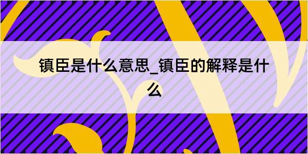 镇臣是什么意思_镇臣的解释是什么