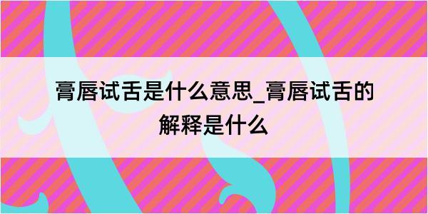 膏唇试舌是什么意思_膏唇试舌的解释是什么