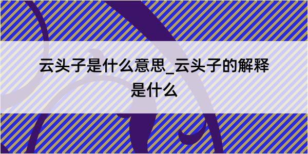 云头子是什么意思_云头子的解释是什么