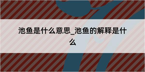 池鱼是什么意思_池鱼的解释是什么