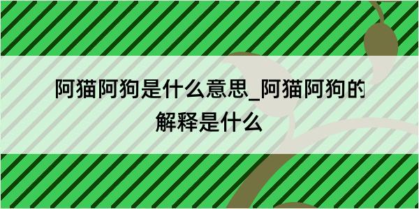 阿猫阿狗是什么意思_阿猫阿狗的解释是什么