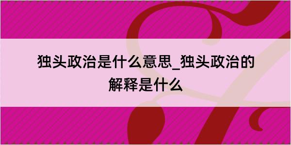 独头政治是什么意思_独头政治的解释是什么