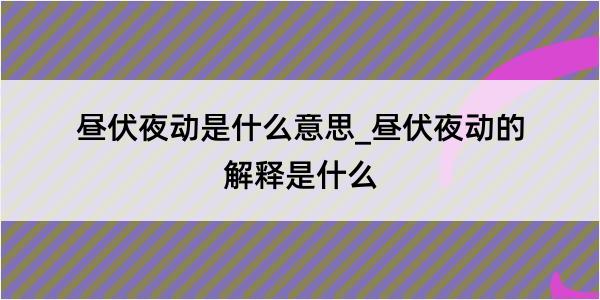 昼伏夜动是什么意思_昼伏夜动的解释是什么