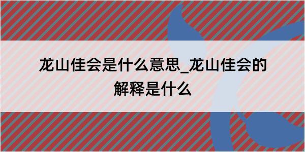 龙山佳会是什么意思_龙山佳会的解释是什么