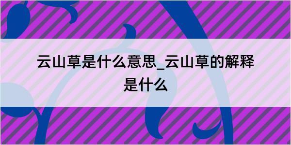 云山草是什么意思_云山草的解释是什么