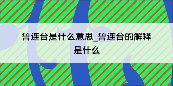 鲁连台是什么意思_鲁连台的解释是什么