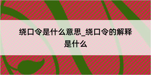 绕口令是什么意思_绕口令的解释是什么