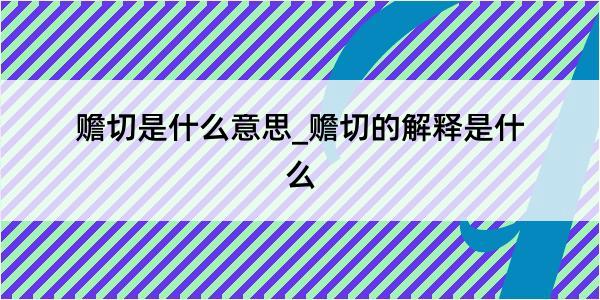 赡切是什么意思_赡切的解释是什么