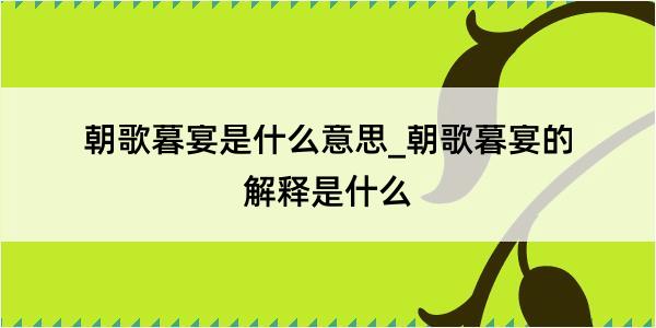 朝歌暮宴是什么意思_朝歌暮宴的解释是什么