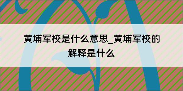 黄埔军校是什么意思_黄埔军校的解释是什么