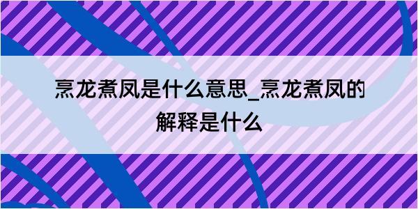 烹龙煮凤是什么意思_烹龙煮凤的解释是什么