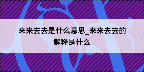 来来去去是什么意思_来来去去的解释是什么