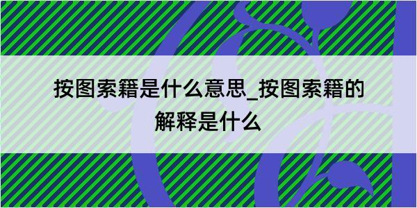 按图索籍是什么意思_按图索籍的解释是什么