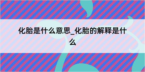 化胎是什么意思_化胎的解释是什么