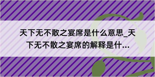 天下无不散之宴席是什么意思_天下无不散之宴席的解释是什么