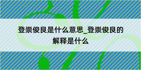 登崇俊良是什么意思_登崇俊良的解释是什么