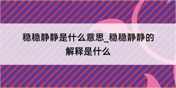 稳稳静静是什么意思_稳稳静静的解释是什么