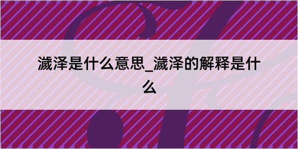 濊泽是什么意思_濊泽的解释是什么