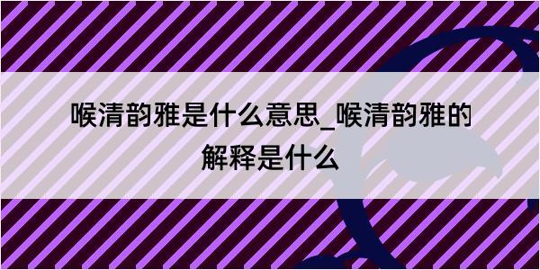 喉清韵雅是什么意思_喉清韵雅的解释是什么