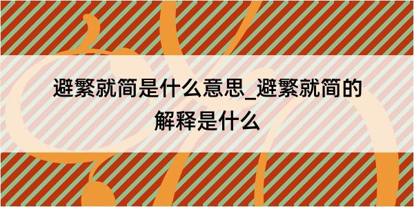 避繁就简是什么意思_避繁就简的解释是什么