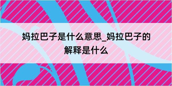 妈拉巴子是什么意思_妈拉巴子的解释是什么