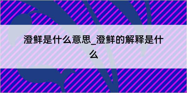 澄鲜是什么意思_澄鲜的解释是什么