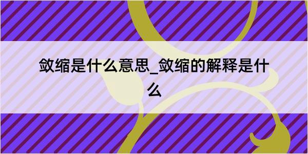 敛缩是什么意思_敛缩的解释是什么