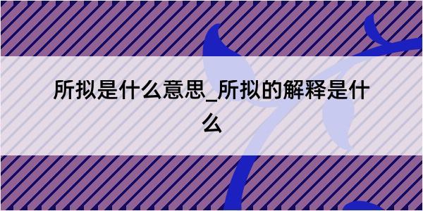 所拟是什么意思_所拟的解释是什么