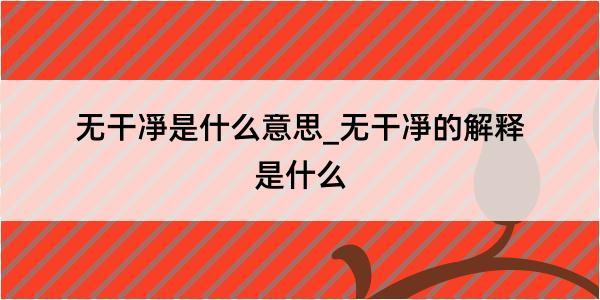 无干凈是什么意思_无干凈的解释是什么