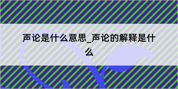 声论是什么意思_声论的解释是什么