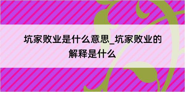 坑家败业是什么意思_坑家败业的解释是什么