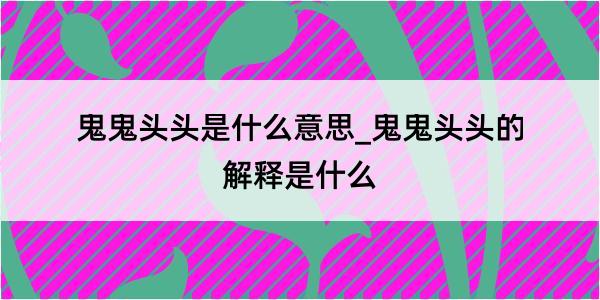 鬼鬼头头是什么意思_鬼鬼头头的解释是什么