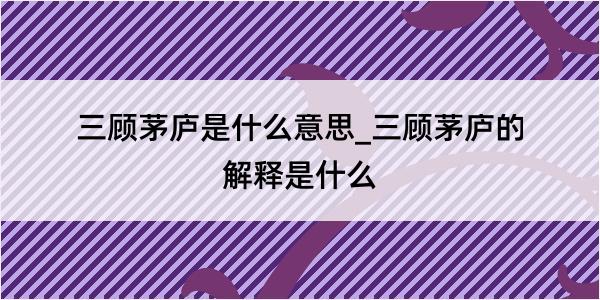 三顾茅庐是什么意思_三顾茅庐的解释是什么