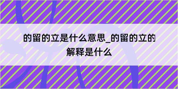 的留的立是什么意思_的留的立的解释是什么