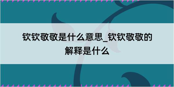 钦钦敬敬是什么意思_钦钦敬敬的解释是什么