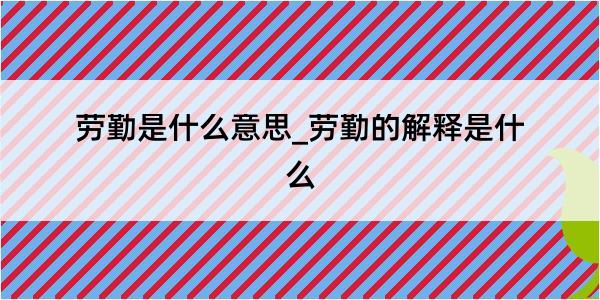 劳勤是什么意思_劳勤的解释是什么