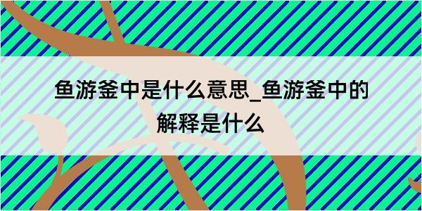 鱼游釜中是什么意思_鱼游釜中的解释是什么