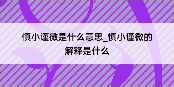 慎小谨微是什么意思_慎小谨微的解释是什么