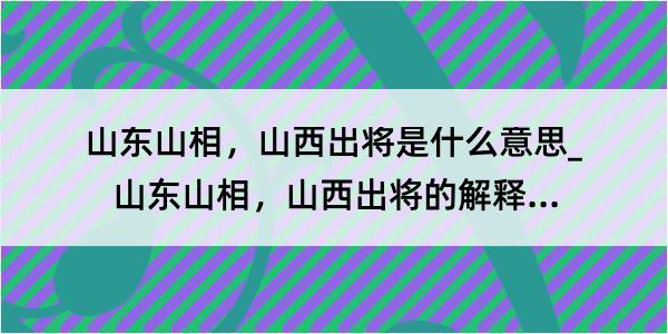 山东山相，山西出将是什么意思_山东山相，山西出将的解释是什么