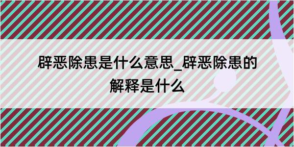 辟恶除患是什么意思_辟恶除患的解释是什么