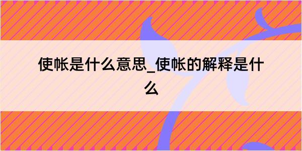 使帐是什么意思_使帐的解释是什么